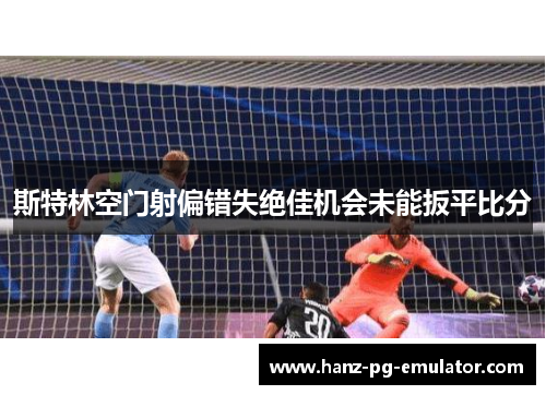 斯特林空门射偏错失绝佳机会未能扳平比分
