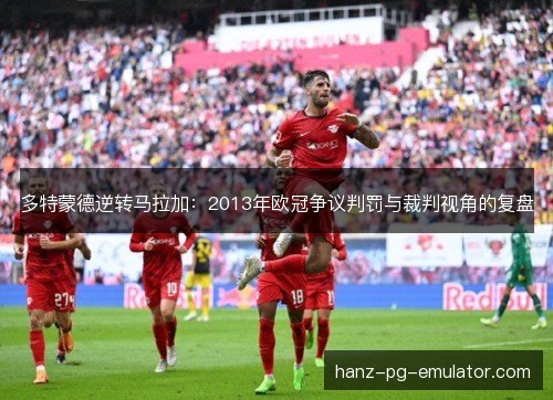 多特蒙德逆转马拉加：2013年欧冠争议判罚与裁判视角的复盘